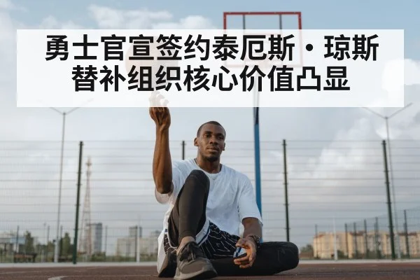 勇士官宣签约泰厄斯·琼斯 替补组织核心价值凸显