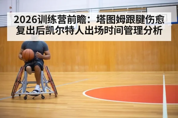 2026训练营前瞻：塔图姆跟腱伤愈复出后凯尔特人出场时间管理分析