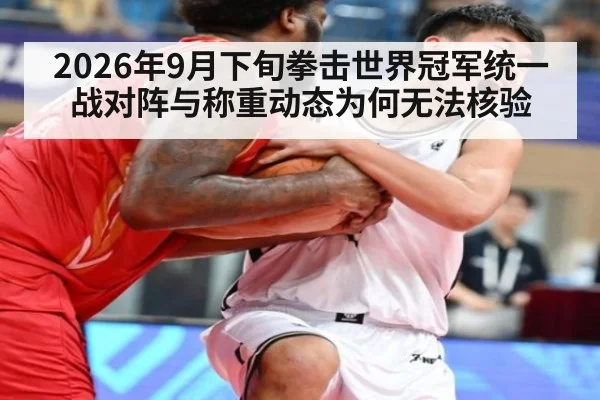2026年9月下旬拳击世界冠军统一战对阵与称重动态为何无法核验