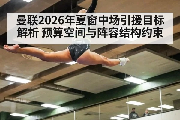 曼联2026年夏窗中场引援目标解析 预算空间与阵容结构约束