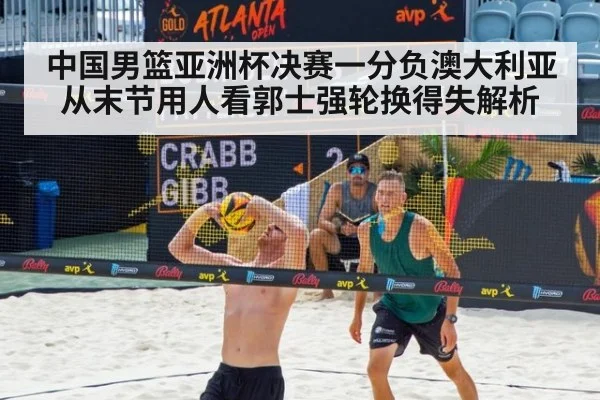 中国男篮亚洲杯决赛一分负澳大利亚 从末节用人看郭士强轮换得失解析